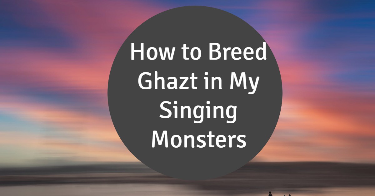 How to Breed Ghazt in My Singing Monsters