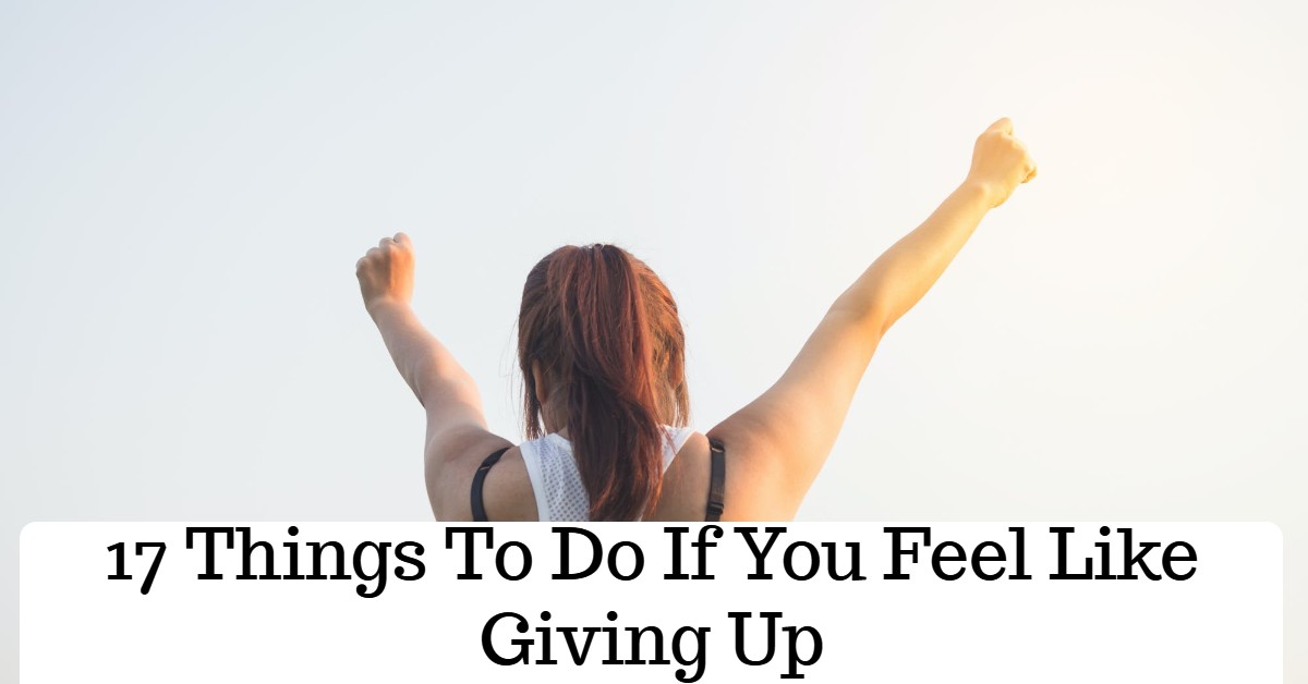 17 Things To Do If You Feel Like Giving Up