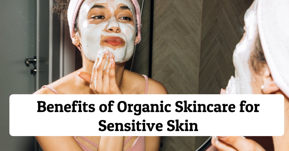 11 Benefits of Organic Skincare for Sensitive Skin