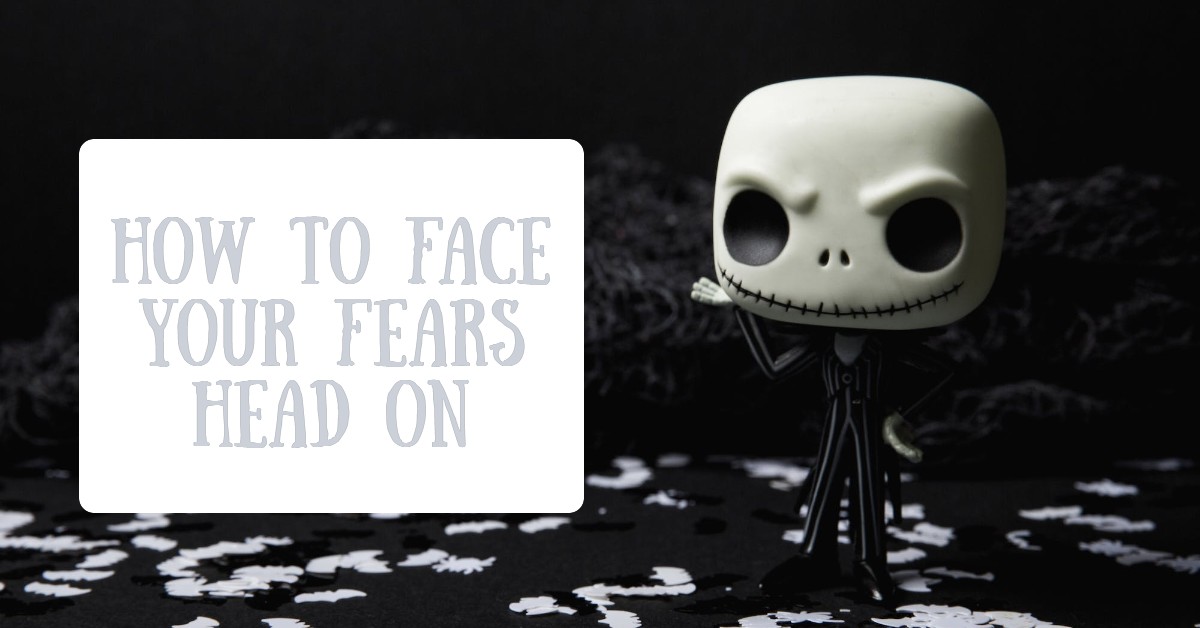 How to Face Your Fears Head On