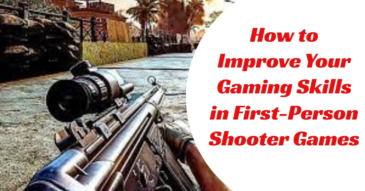 Improving Your Gaming Skills in First-Person Shooter Games