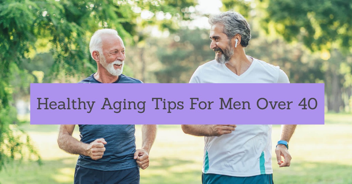 Healthy Aging Tips For Men Over 40