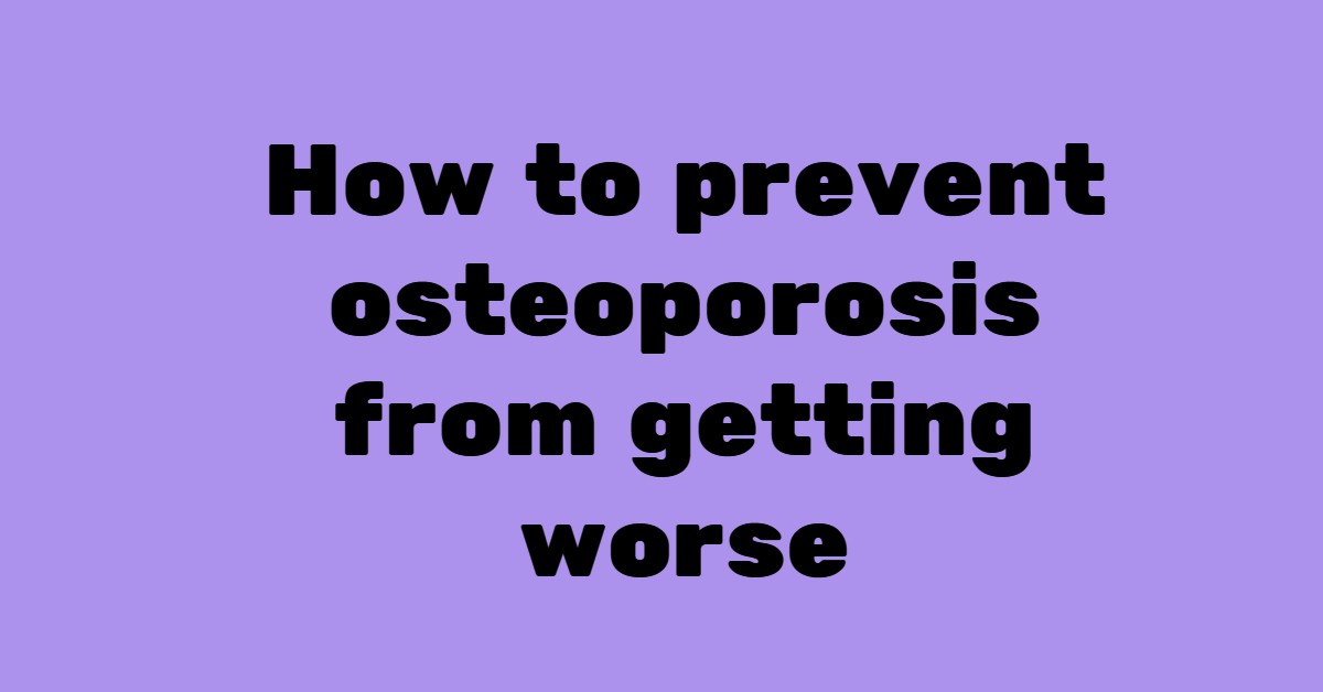 how to prevent osteoporosis from getting worse