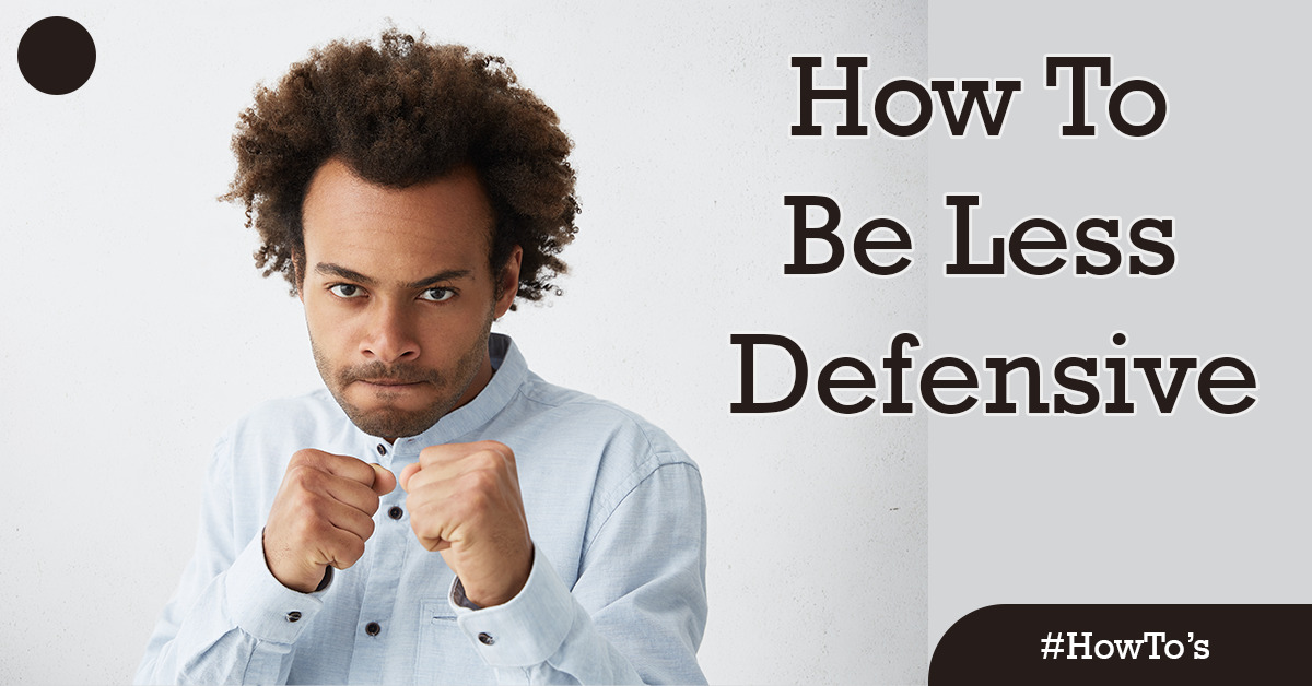 How To Be Less Defensive