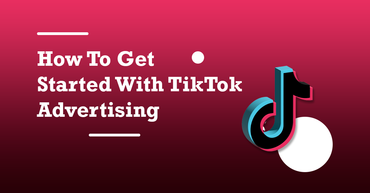 How To Get Started With TikTok Advertising