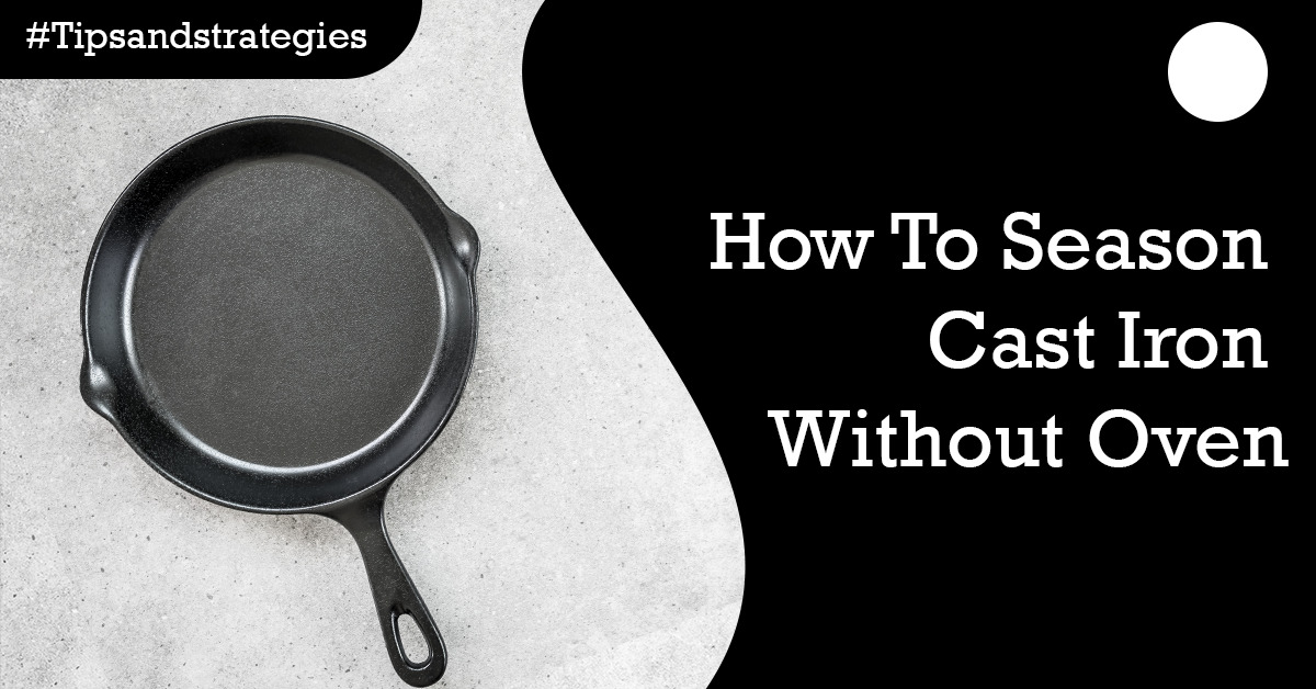 How To Season Cast Iron Without Oven