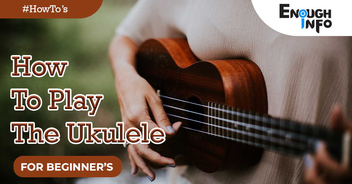 How To Play The Ukulele (For Beginners)